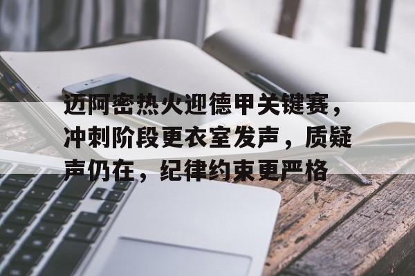 爱游戏-迈阿密热火迎德甲关键赛，冲刺阶段更衣室发声，质疑声仍在，纪律约束更严格的简单介绍